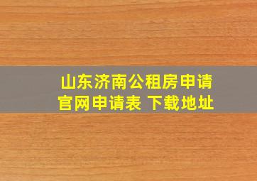 山东济南公租房申请官网申请表 下载地址